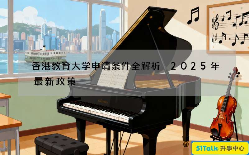 香港教育大学申请条件全解析 2025年最新政策